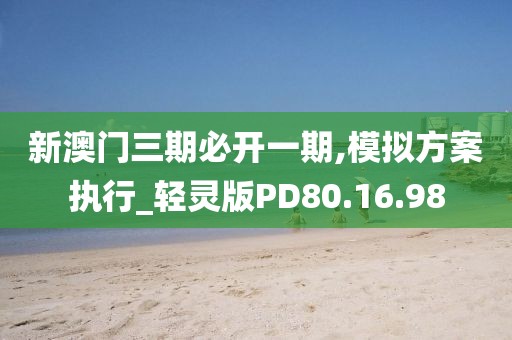 新澳门三期必开一期,模拟方案执行_轻灵版PD80.16.98