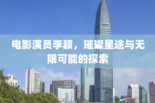 电影演员李颖，璀璨星途与无限可能的探索