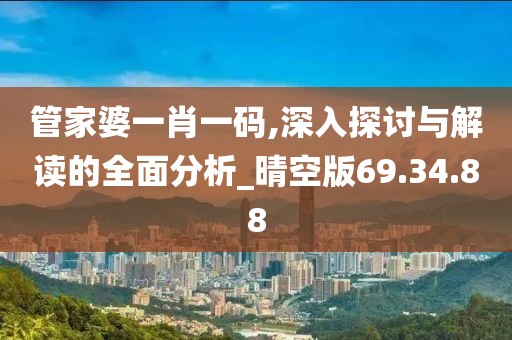 管家婆一肖一码,深入探讨与解读的全面分析_晴空版69.34.88