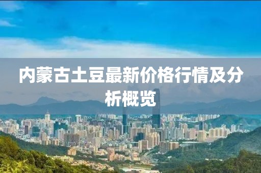 内蒙古土豆最新价格行情及分析概览