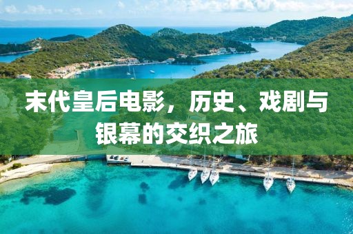 末代皇后电影，历史、戏剧与银幕的交织之旅