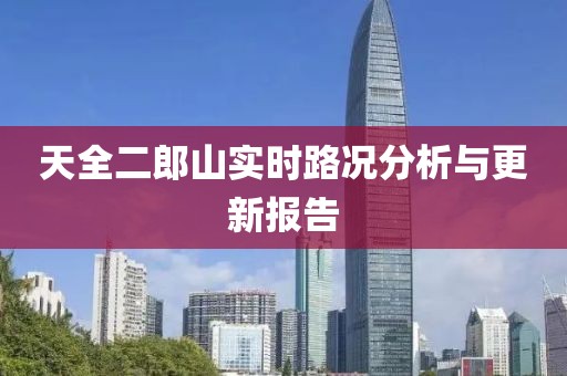 天全二郎山实时路况分析与更新报告