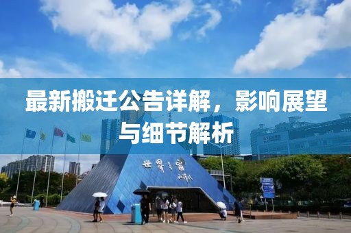 最新搬迁公告详解，影响展望与细节解析