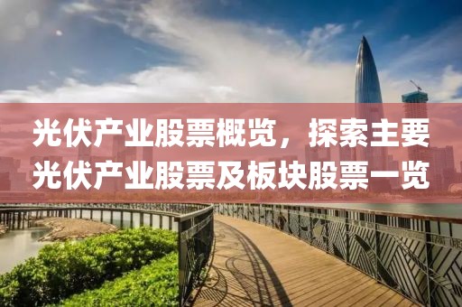 光伏产业股票概览，探索主要光伏产业股票及板块股票一览