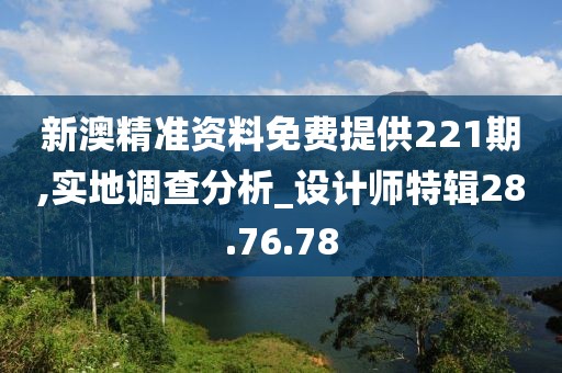 新澳精准资料免费提供221期,实地调查分析_设计师特辑28.76.78