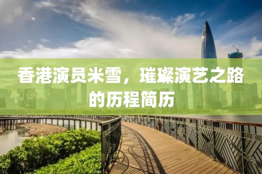 香港演员米雪，璀璨演艺之路的历程简历