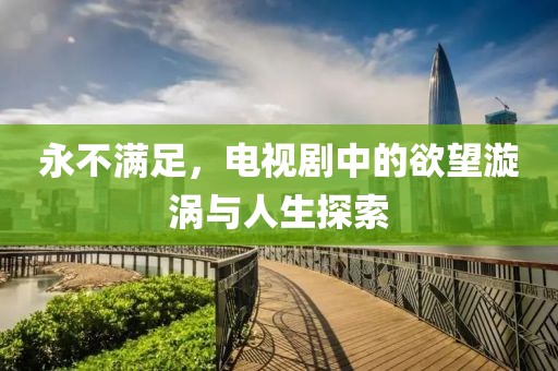 永不满足，电视剧中的欲望漩涡与人生探索