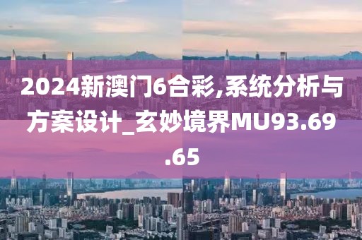 2024新澳门6合彩,系统分析与方案设计_玄妙境界MU93.69.65