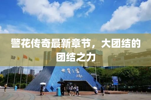 警花传奇最新章节，大团结的团结之力