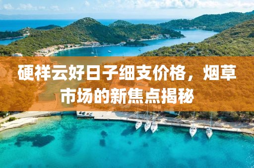 硬祥云好日子细支价格，烟草市场的新焦点揭秘