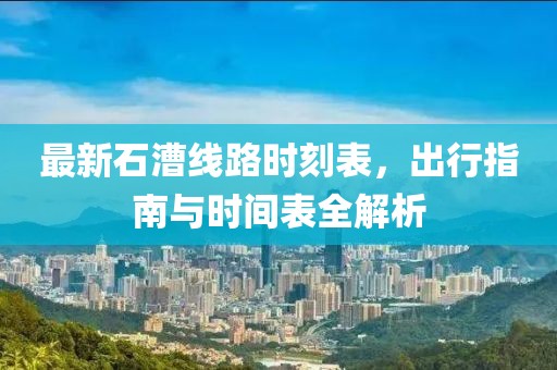 最新石漕线路时刻表，出行指南与时间表全解析