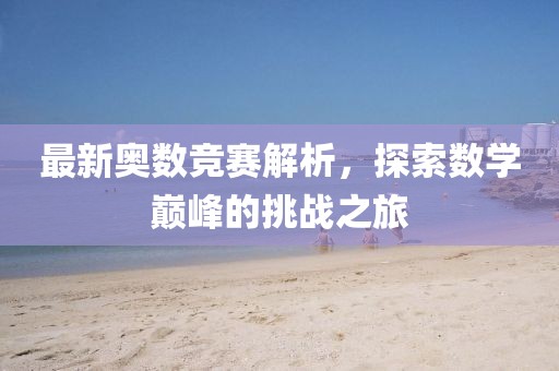 最新奥数竞赛解析，探索数学巅峰的挑战之旅