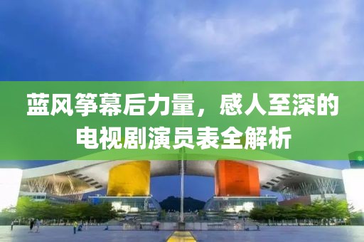 蓝风筝幕后力量，感人至深的电视剧演员表全解析