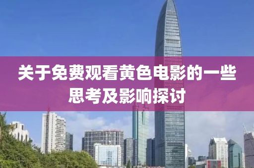 关于免费观看黄色电影的一些思考及影响探讨