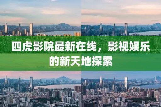 四虎影院最新在线，影视娱乐的新天地探索