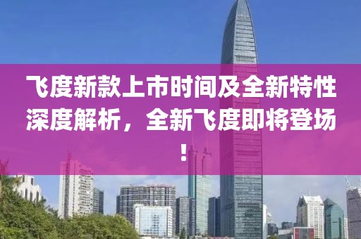 飞度新款上市时间及全新特性深度解析，全新飞度即将登场！