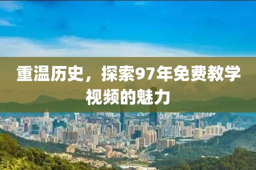 重温历史，探索97年免费教学视频的魅力