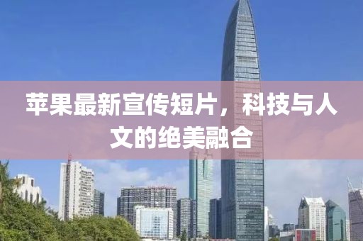 苹果最新宣传短片，科技与人文的绝美融合