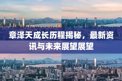 章泽天成长历程揭秘，最新资讯与未来展望展望