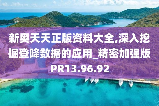 新奥天天正版资料大全,深入挖掘登降数据的应用_精密加强版PR13.96.92