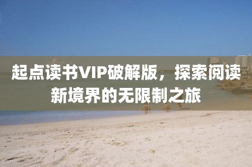 起点读书VIP破解版，探索阅读新境界的无限制之旅