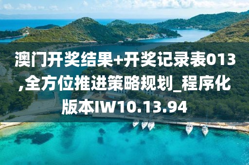 澳门开奖结果+开奖记录表013,全方位推进策略规划_程序化版本IW10.13.94