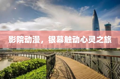 影院动漫，银幕触动心灵之旅