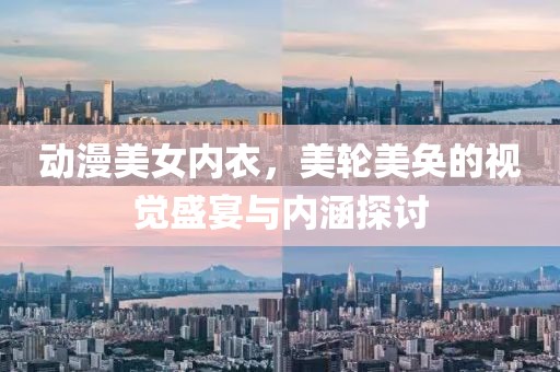 动漫美女内衣，美轮美奂的视觉盛宴与内涵探讨