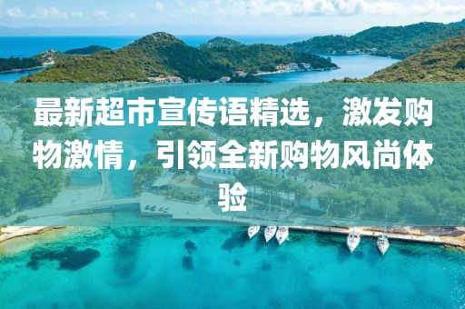 最新超市宣传语精选，激发购物激情，引领全新购物风尚体验