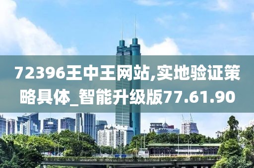 72396王中王网站,实地验证策略具体_智能升级版77.61.90