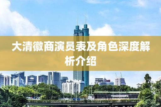 大清徽商演员表及角色深度解析介绍