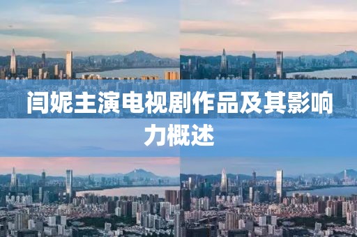 闫妮主演电视剧作品及其影响力概述