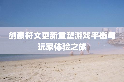 剑豪符文更新重塑游戏平衡与玩家体验之旅