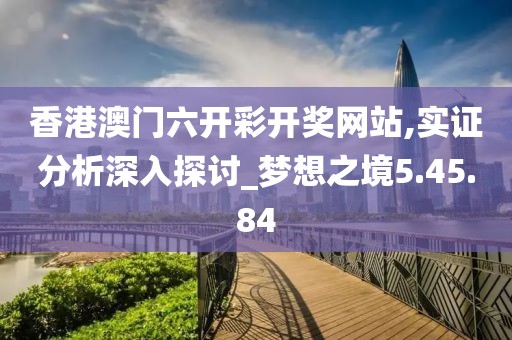 香港澳门六开彩开奖网站,实证分析深入探讨_梦想之境5.45.84