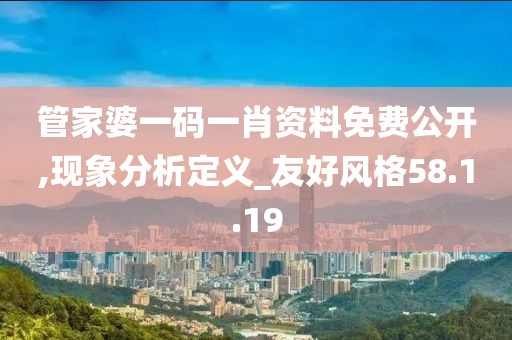 管家婆一码一肖资料免费公开,现象分析定义_友好风格58.1.19