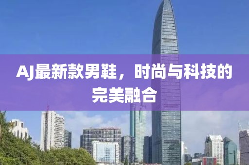 AJ最新款男鞋，时尚与科技的完美融合