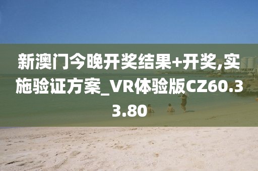 新澳门今晚开奖结果+开奖,实施验证方案_VR体验版CZ60.33.80