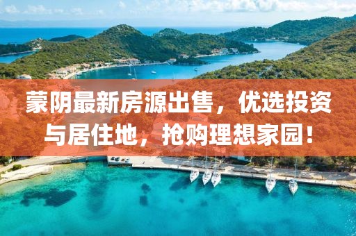 蒙阴最新房源出售，优选投资与居住地，抢购理想家园！