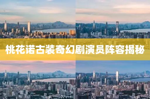 桃花诺古装奇幻剧演员阵容揭秘