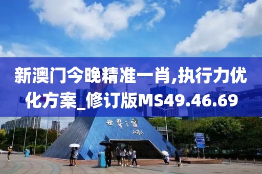 新澳门今晚精准一肖,执行力优化方案_修订版MS49.46.69