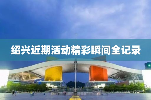 绍兴近期活动精彩瞬间全记录