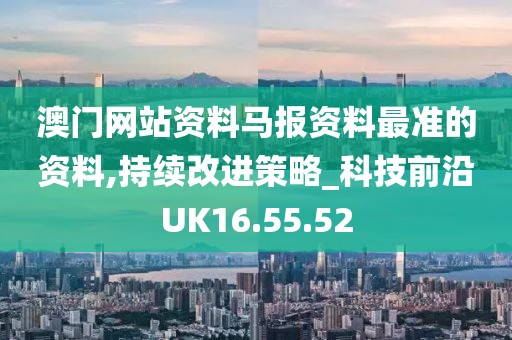 澳门网站资料马报资料最准的资料,持续改进策略_科技前沿UK16.55.52