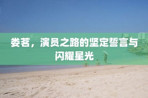 娄茗，演员之路的坚定誓言与闪耀星光