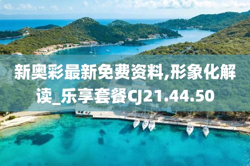 新奥彩最新免费资料,形象化解读_乐享套餐CJ21.44.50