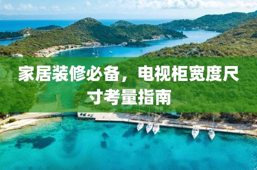 家居装修必备，电视柜宽度尺寸考量指南