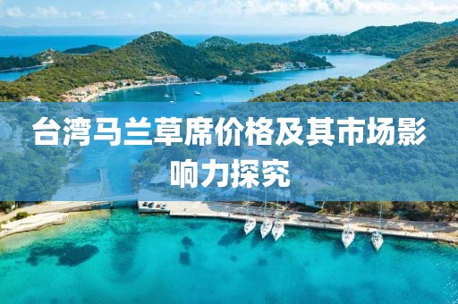 台湾马兰草席价格及其市场影响力探究