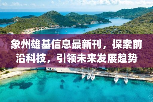 象州雄基信息最新刊，探索前沿科技，引领未来发展趋势