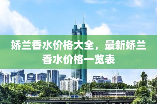娇兰香水价格大全，最新娇兰香水价格一览表