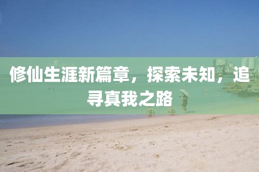 修仙生涯新篇章，探索未知，追寻真我之路