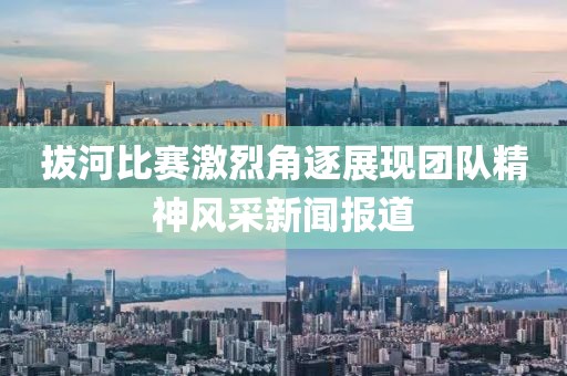 拔河比赛激烈角逐展现团队精神风采新闻报道